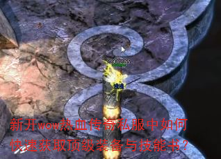 新开wow热血传奇私服中如何快速获取顶级装备与技能书? 新开wow热血传奇私服中如何快速获取顶级装备与技能书?