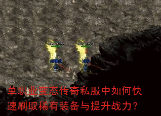 单职业变态传奇私服中如何快速刷取稀有装备与提升战力? 单职业变态传奇私服中如何快速刷取稀有装备与提升战力?