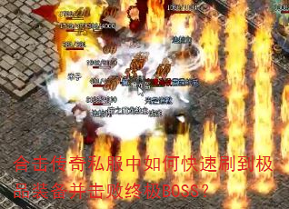 合击传奇私服中如何快速刷到极品装备并击败终极BOSS? 合击传奇私服中如何快速刷到极品装备并击败终极BOSS?