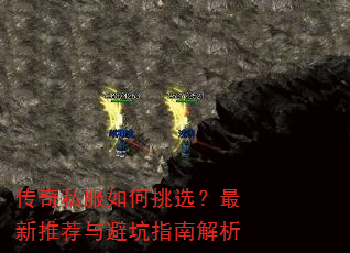 传奇私服如何挑选?最新推荐与避坑指南解析 传奇私服如何挑选?最新推荐与避坑指南解析