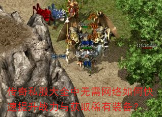 传奇私服大全中无需网络如何快速提升战力与获取稀有装备? 传奇私服大全中无需网络如何快速提升战力与获取稀有装备?