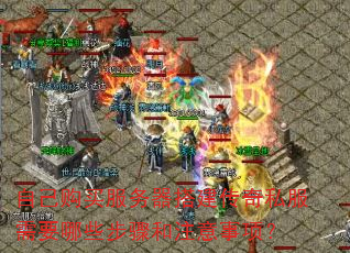 自己购买服务器搭建传奇私服需要哪些步骤和注意事项? 自己购买服务器搭建传奇私服需要哪些步骤和注意事项?