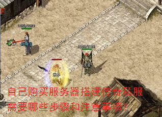 自己购买服务器搭建传奇私服需要哪些步骤和注意事项? 自己购买服务器搭建传奇私服需要哪些步骤和注意事项?