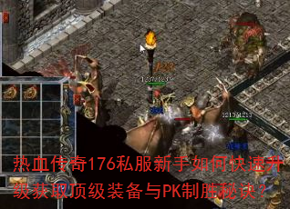 热血传奇176私服新手如何快速升级获取顶级<a href=