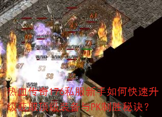 热血传奇176私服新手如何快速升级获取顶级装备与PK制胜秘诀? 热血传奇176私服新手如何快速升级获取顶级装备与PK制胜秘诀?
