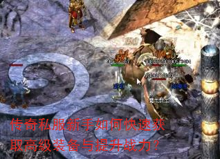 传奇私服新手如何快速获取高级装备与提升战力? 传奇私服新手如何快速获取高级装备与提升战力?
