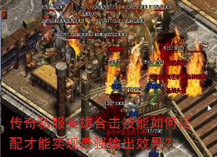 传奇私服英雄合击技能如何搭配才能实现最强输出效果? 传奇私服英雄合击技能如何搭配才能实现最强输出效果?