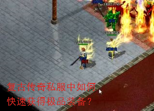 复古传奇私服中如何快速获得极品装备? 复古传奇私服中如何快速获得极品装备?