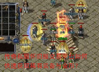 传奇私服怀旧服交易平台如何快速获取稀有装备与金币? 传奇私服怀旧服交易平台如何快速获取稀有装备与金币?