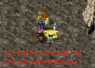 热血传奇私服2单机版新手如何快速升级并获取稀有装备? 热血传奇私服2单机版新手如何快速升级并获取稀有装备?