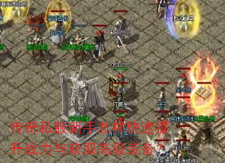 传奇私服新手怎样快速提升战力与获取高级装备? 传奇私服新手怎样快速提升战力与获取高级装备?