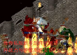 传奇私服新手怎样快速提升战力与获取高级装备? 传奇私服新手怎样快速提升战力与获取高级装备?