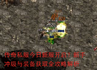 传奇私服今日新服开启?新手冲级与装备获取全攻略解析 传奇私服今日新服开启?新手冲级与装备获取全攻略解析