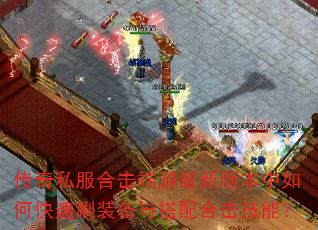 传奇私服合击端游最新版本中如何快速刷装备与搭配合击技能? 传奇私服合击端游最新版本中如何快速刷装备与搭配合击技能?