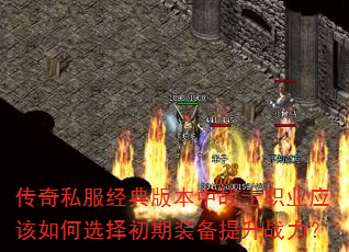 传奇私服经典版本中战士职业应该如何选择初期装备提升战力? 传奇私服经典版本中战士职业应该如何选择初期装备提升战力?