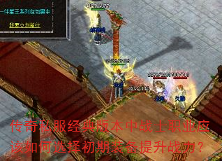 传奇私服经典版本中战士职业应该如何选择初期装备提升战力? 传奇私服经典版本中战士职业应该如何选择初期装备提升战力?