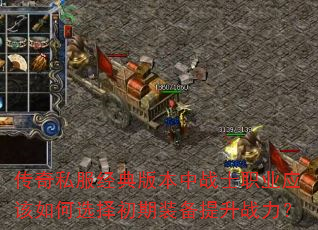 传奇私服经典版本中战士职业应该如何选择初期装备提升战力? 传奇私服经典版本中战士职业应该如何选择初期装备提升战力?