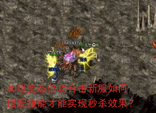 80级变态倍功合击新服如何搭配技能才能实现秒杀效果? 80级变态倍功合击新服如何搭配技能才能实现秒杀效果?