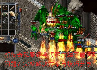 新传奇私服经典版客户端下载遇到问题?完整解决方案与技巧分享 新传奇私服经典版客户端下载遇到问题?完整解决方案与技巧分享