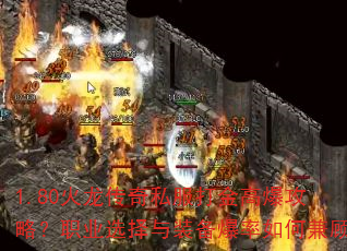 1.80火龙传奇私服打金高爆攻略?职业选择与装备爆率如何兼顾 1.80火龙传奇私服打金高爆攻略?职业选择与装备爆率如何兼顾