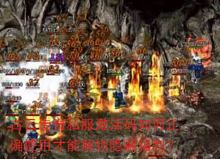 古云传奇私服激活码如何正确使用才能解锁隐藏福利? 古云传奇私服激活码如何正确使用才能解锁隐藏福利?