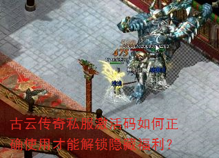 古云传奇私服激活码如何正确使用才能解锁隐藏福利? 古云传奇私服激活码如何正确使用才能解锁隐藏福利?