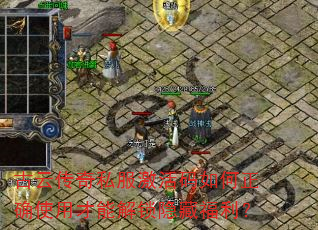 古云传奇私服激活码如何正确使用才能解锁隐藏福利? 古云传奇私服激活码如何正确使用才能解锁隐藏福利?