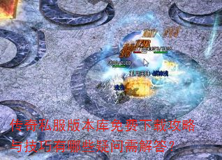 传奇私服版本库免费下载攻略与技巧有哪些疑问需解答? 传奇私服版本库免费下载攻略与技巧有哪些疑问需解答?