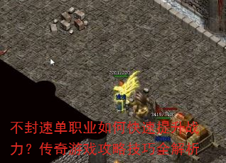 不封速单职业如何快速提升战力?传奇游戏攻略技巧全解析 不封速单职业如何快速提升战力?传奇游戏攻略技巧全解析