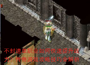 不封速单职业如何快速提升战力?传奇游戏攻略技巧全解析 不封速单职业如何快速提升战力?传奇游戏攻略技巧全解析