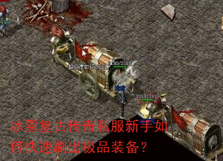 冰雪复古传奇私服新手如何快速刷出极品装备? 冰雪复古传奇私服新手如何快速刷出极品装备?