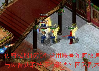 传奇私服1500个常用账号如何快速升级?技能搭配与装备获取技巧有哪些?团队副本攻略需要注意什么? 传奇私服1500个常用账号如何快速升级?技能搭配与装备获取技巧有哪些?团队副本攻略需要注意什么?