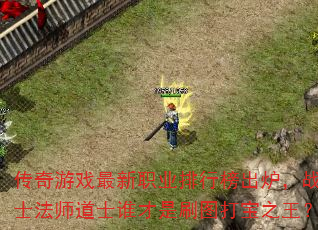 传奇游戏最新职业排行榜出炉,战士法师道士谁才是刷图打宝之王? 传奇游戏最新职业排行榜出炉,战士法师道士谁才是刷图打宝之王?