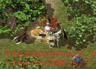 传奇游戏最新职业排行榜出炉,战士法师道士谁才是刷图打宝之王? 传奇游戏最新职业排行榜出炉,战士法师道士谁才是刷图打宝之王?