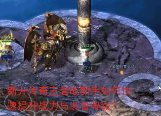 新开传奇王者战新手如何快速提升战力与装备等级? 新开传奇王者战新手如何快速提升战力与装备等级?