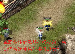 单职业传奇私服排行榜前十名如何快速冲榜与提升战力? 单职业传奇私服排行榜前十名如何快速冲榜与提升战力?