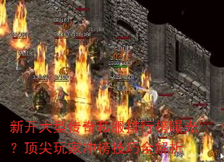 新开大型传奇私服排行榜曝光?顶尖玩家冲榜技巧全解析 新开大型传奇私服排行榜曝光?顶尖玩家冲榜技巧全解析