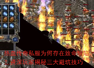 热血传奇私服为何存在致命缺陷?资深玩家揭秘三大避坑技巧 热血传奇私服为何存在致命缺陷?资深玩家揭秘三大避坑技巧