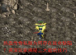 热血传奇私服为何存在致命缺陷?资深玩家揭秘三大避坑技巧 热血传奇私服为何存在致命缺陷?资深玩家揭秘三大避坑技巧