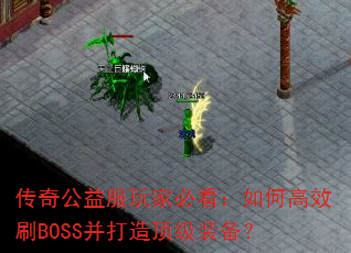 传奇公益服玩家必看:如何高效刷BOSS并打造顶级装备? 传奇公益服玩家必看:如何高效刷BOSS并打造顶级装备?