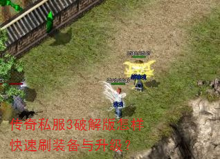 传奇私服3破解版怎样快速刷装备与升级? 传奇私服3破解版怎样快速刷装备与升级?