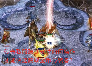 传奇私服赚钱软件如何操作才能快速获取金币与装备? 传奇私服赚钱软件如何操作才能快速获取金币与装备?
