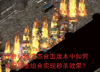 传奇私服变态合击版本中如何搭配职业组合实现秒杀效果? 传奇私服变态合击版本中如何搭配职业组合实现秒杀效果?