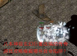 八本神级玄幻巨著改编的传奇游戏攻略暗藏哪些致命陷阱? 八本神级玄幻巨著改编的传奇游戏攻略暗藏哪些致命陷阱?