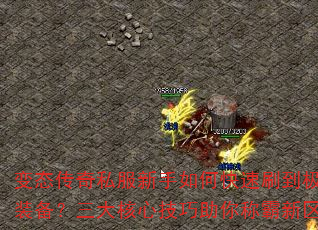 变态传奇私服新手如何快速刷到极品装备?三大核心技巧助你称霸新区 变态传奇私服新手如何快速刷到极品装备?三大核心技巧助你称霸新区