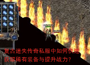 复古迷失传奇私服中如何快速获取稀有装备与提升战力? 复古迷失传奇私服中如何快速获取稀有装备与提升战力?