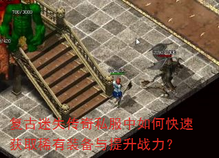 复古迷失传奇私服中如何快速获取稀有装备与提升战力? 复古迷失传奇私服中如何快速获取稀有装备与提升战力?