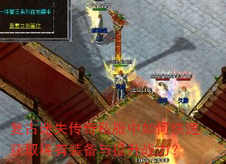 复古迷失传奇私服中如何快速获取稀有装备与提升战力? 复古迷失传奇私服中如何快速获取稀有装备与提升战力?