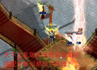 天下大乱版本传奇装备如何搭配才能问鼎战力巅峰? 天下大乱版本传奇装备如何搭配才能问鼎战力巅峰?