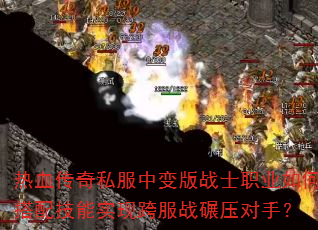 热血传奇私服中变版战士职业如何搭配技能实现跨服战碾压对手? 热血传奇私服中变版战士职业如何搭配技能实现跨服战碾压对手?